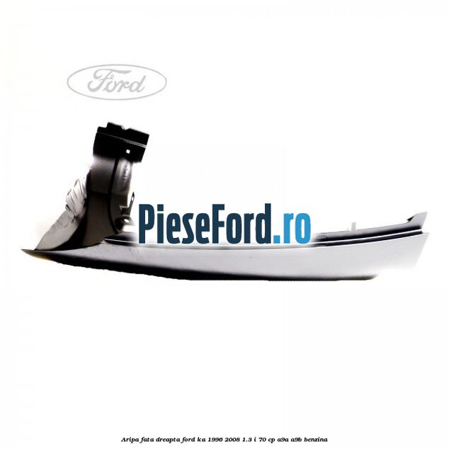 Aripa fata dreapta Ford Ka 1996-2008 1.3 i 70 cp Aripa fata dreapta Ford Ka 1996-2008 1.3 i 70 cp A9A, A9B benzina
