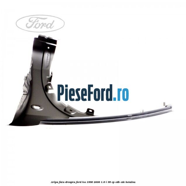 Aripa fata dreapta Ford Ka 1996-2008 1.6 i 95 cp Aripa fata dreapta Ford Ka 1996-2008 1.6 i 95 cp CDB, CDC benzina