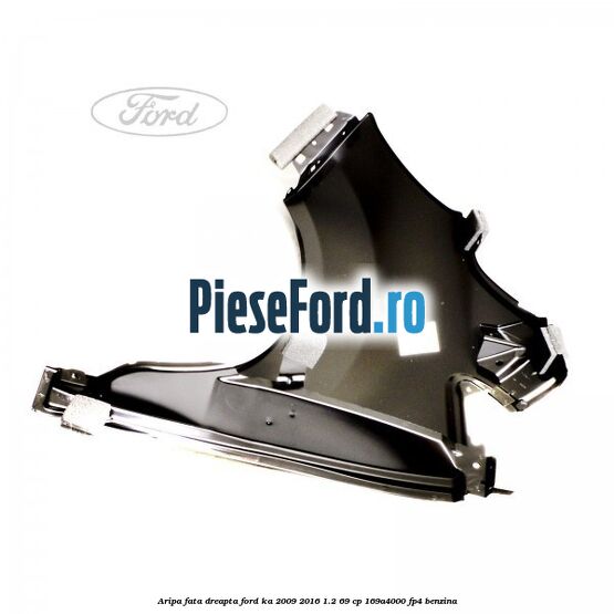 Aripa fata dreapta Ford Ka 2009-2016 1.2 69 cp Aripa fata dreapta Ford Ka 2009-2016 1.2 69 cp 169A4000, FP4 benzina
