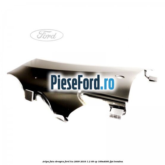 Aripa fata dreapta Ford Ka 2009-2016 1.2 69 cp Aripa fata dreapta Ford Ka 2009-2016 1.2 69 cp 169A4000, FP4 benzina