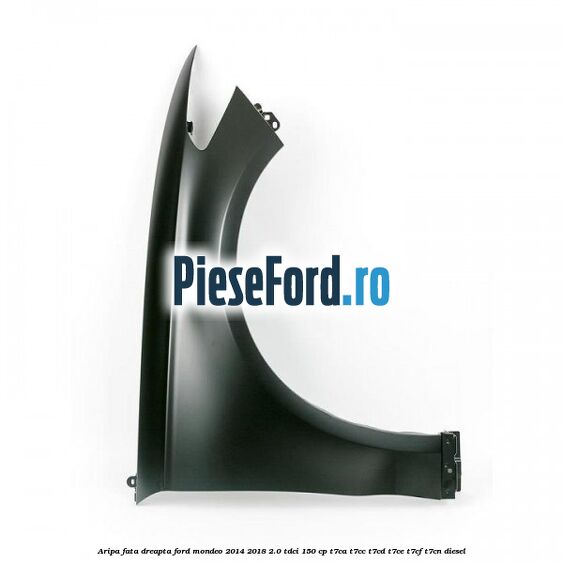 Aripa fata dreapta Ford Mondeo 2014-2018 2.0 TDCi 150 cp Aripa fata dreapta Ford Mondeo 2014-2018 2.0 TDCi 150 cp T7CA, T7CC, T7CD, T7CE, T7CF, T7CN diesel