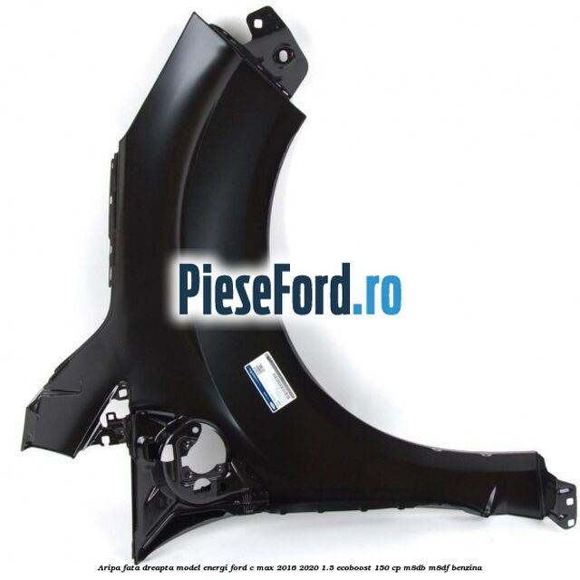 Aripa fata dreapta model Energi Ford C-Max 2016-2020 1.5 EcoBoost 150 cp Aripa fata dreapta model Energi Ford C-Max 2016-2020 1.5 EcoBoost 150 cp M8DB, M8DF benzina