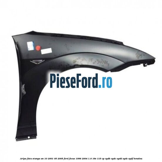 Aripa fata stanga an 10/2001-05/2005 Ford Focus 1998-2004 1.8 16V 115 cp EYDB, EYDC, EYDD, EYDE, EYDF benzina