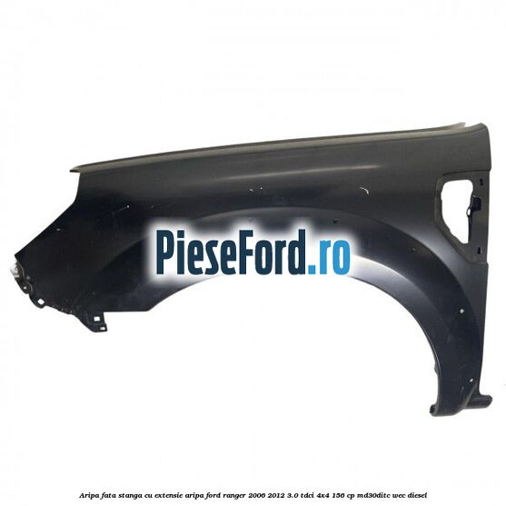 Aripa fata stanga cu extensie aripa Ford Ranger 2006-2012 3.0 TDCi 4x4 156 cp Aripa fata stanga cu extensie aripa Ford Ranger 2006-2012 3.0 TDCi 4x4 156 cp MD30DITC, WEC diesel