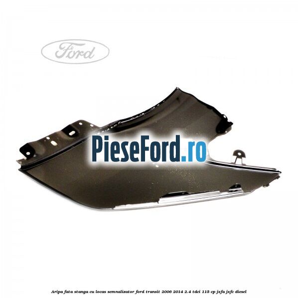 Aripa fata stanga cu locas semnalizator Ford Transit 2006-2014 2.4 TDCi 115 cp JXFA, JXFC diesel
