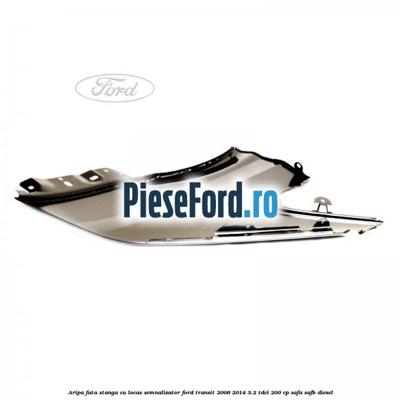 Aripa fata stanga cu locas semnalizator Ford Transit 2006-2014 3.2 TDCi 200 cp SAFA, SAFB diesel