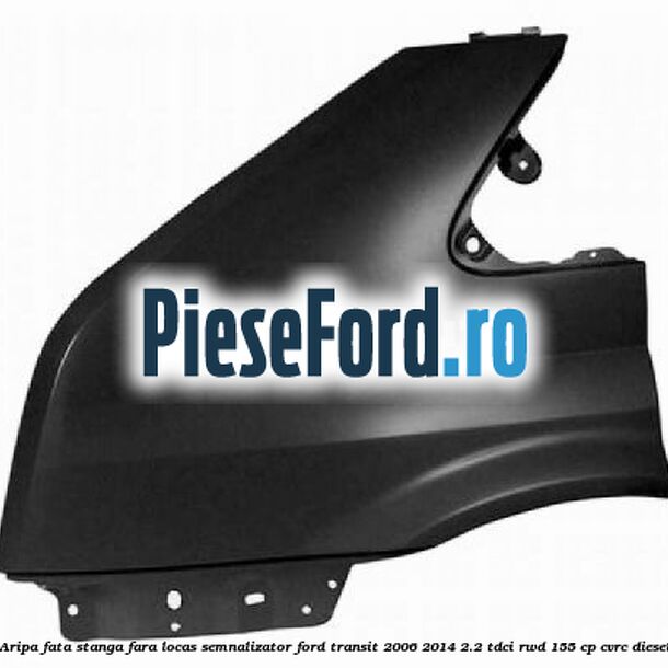 Aripa fata stanga fara locas semnalizator Ford Transit 2006-2014 2.2 TDCi RWD 155 cp Aripa fata stanga fara locas semnalizator Ford Transit 2006-2014 2.2 TDCi RWD 155 cp CVRC diesel