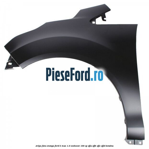 Aripa fata stanga Ford B-Max 1.0 EcoBoost 100 cp SFJA, SFJB, SFJC, SFJD benzina