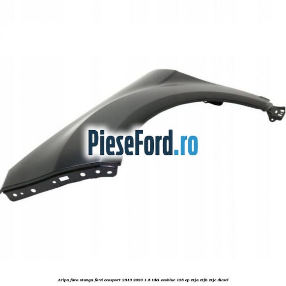 Aripa fata stanga Ford EcoSport 2019-2023 1.5 TDCi EcoBlue 125 cp ZTJA, ZTJB, ZTJC diesel