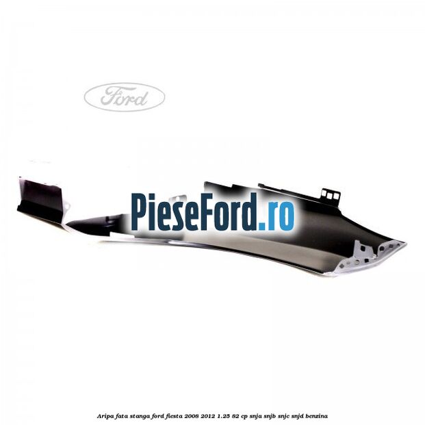 Aripa fata stanga Ford Fiesta 2008-2012 1.25 82 cp SNJA, SNJB, SNJC, SNJD benzina