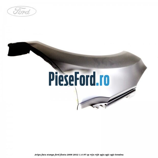 Aripa fata stanga Ford Fiesta 2008-2012 1.4 97 cp RTJA, RTJB, SPJA, SPJC, SPJE benzina