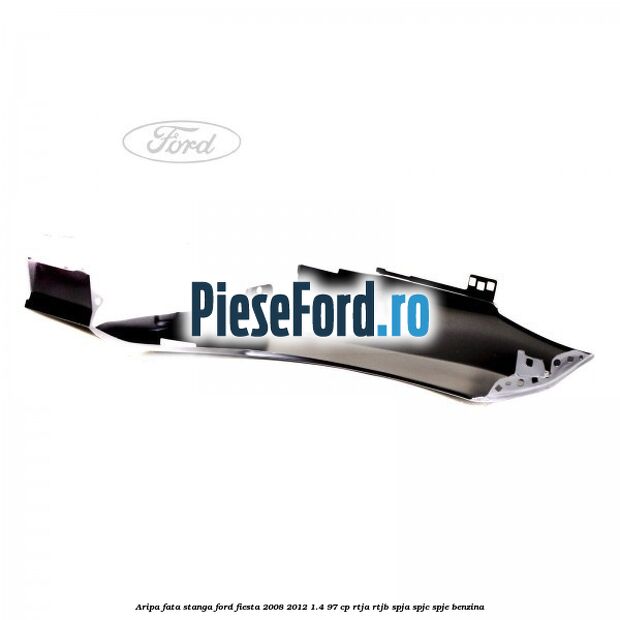 Aripa fata stanga Ford Fiesta 2008-2012 1.4 97 cp RTJA, RTJB, SPJA, SPJC, SPJE benzina