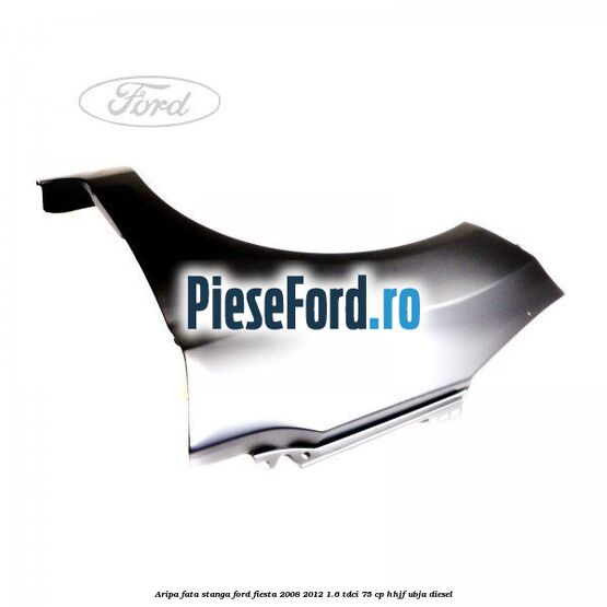 Aripa fata stanga Ford Fiesta 2008-2012 1.6 TDCi 75 cp HHJF, UBJA diesel