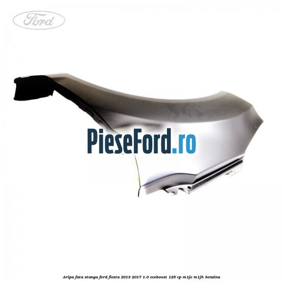 Aripa fata stanga Ford Fiesta 2013-2017 1.0 EcoBoost 125 cp M1JE, M1JH benzina