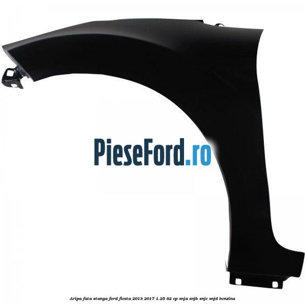 Aripa fata stanga Ford Fiesta 2013-2017 1.25 82 cp SNJA, SNJB, SNJC, SNJD benzina