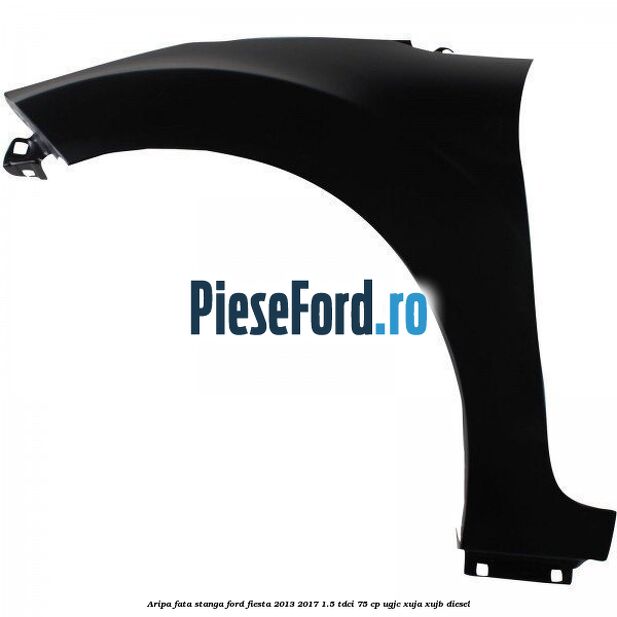 Aripa fata stanga Ford Fiesta 2013-2017 1.5 TDCi 75 cp UGJC, XUJA, XUJB diesel