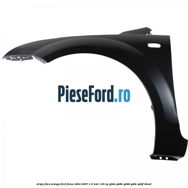 Aripa fata stanga Ford Focus 2004-2007 1.6 TDCi 109 cp G8DA, G8DB, G8DD, G8DE, G8DF diesel