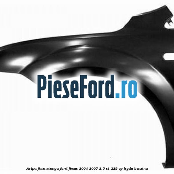 Aripa fata stanga Ford Focus 2004-2007 2.5 ST 225 cp HYDA benzina