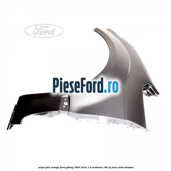 Aripa fata stanga Ford Galaxy 2007-2014 1.6 EcoBoost 160 cp JTWA, JTWB benzina