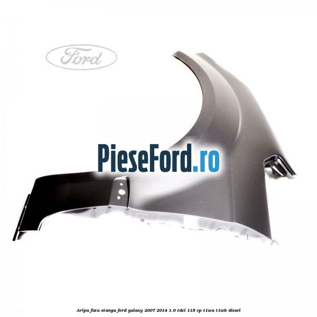 Aripa fata stanga Ford Galaxy 2007-2014 1.6 TDCi 115 cp T1WA, T1WB diesel