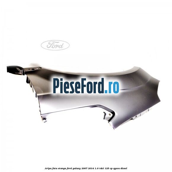 Aripa fata stanga Ford Galaxy 2007-2014 1.8 TDCi 125 cp Aripa fata stanga Ford Galaxy 2007-2014 1.8 TDCi 125 cp QYWA diesel