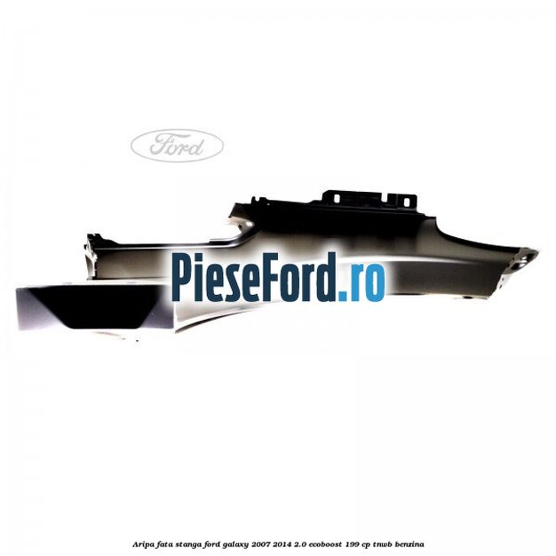 Aripa fata stanga Ford Galaxy 2007-2014 2.0 EcoBoost 199 cp TNWB benzina