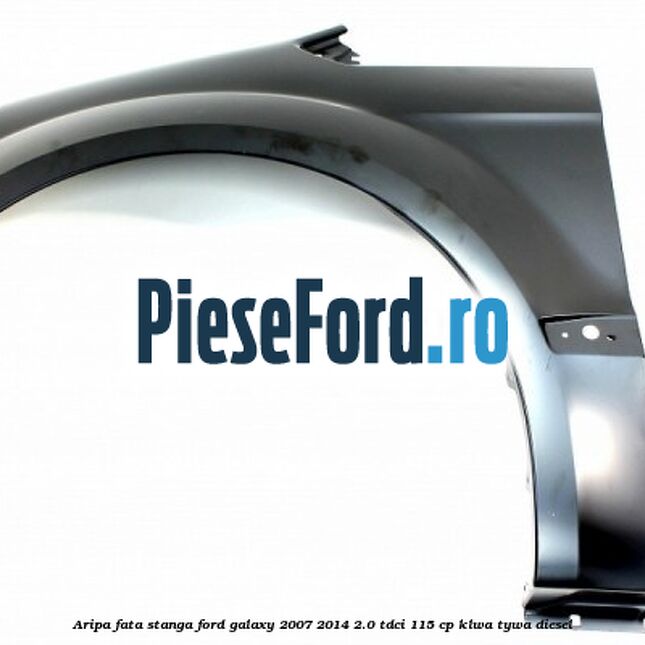 Aripa fata stanga Ford Galaxy 2007-2014 2.0 TDCi 115 cp KLWA, TYWA diesel