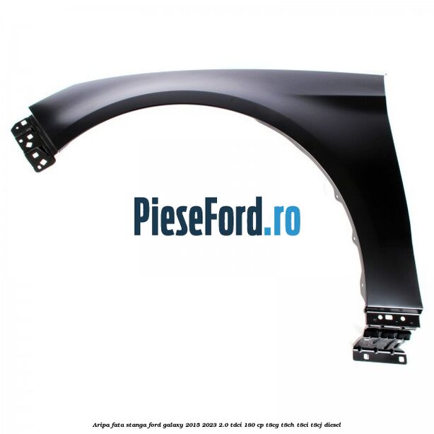 Aripa fata stanga Ford Galaxy 2015-2023 2.0 TDCi 180 cp T8CG, T8CH, T8CI, T8CJ diesel