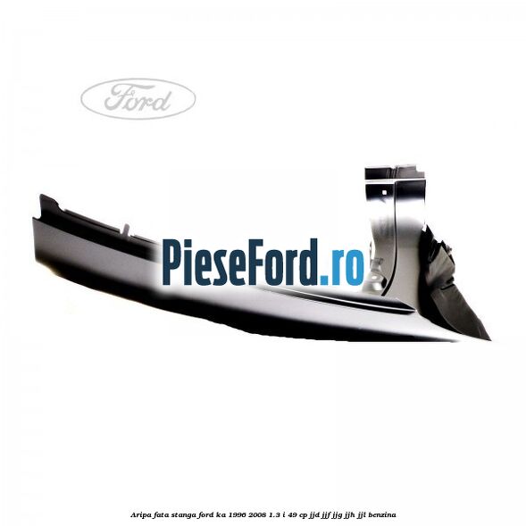 Aripa fata stanga Ford Ka 1996-2008 1.3 i 49 cp JJD, JJF, JJG, JJH, JJL benzina