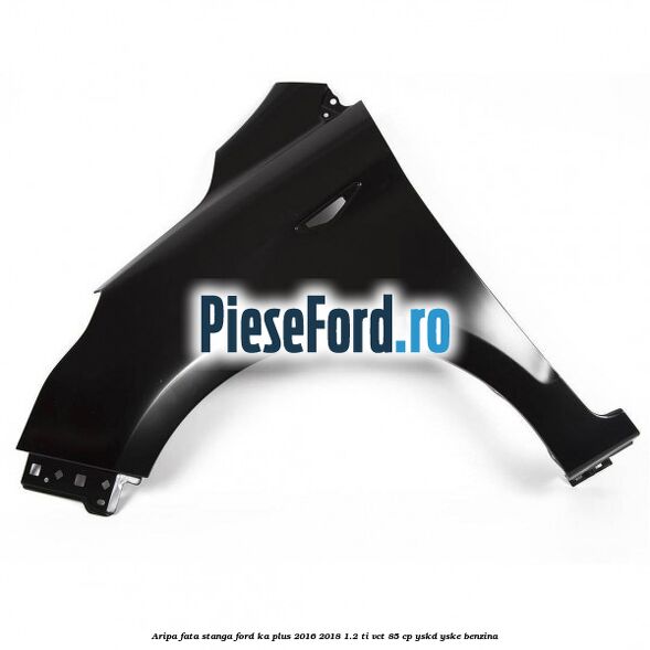 Aripa fata stanga Ford Ka plus 2016-2018 1.2 Ti-VCT 85 cp YSKD, YSKE benzina