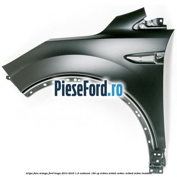 Aripa fata stanga Ford Kuga 2013-2016 1.5 EcoBoost 150 cp M8MA, M8MB, M8MC, M8MD, M8ME benzina