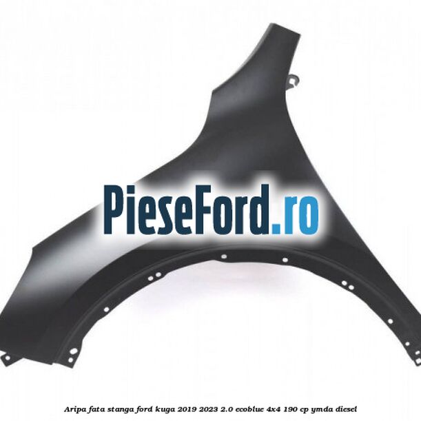 Aripa fata stanga Ford Kuga 2019-2023 2.0 EcoBlue 4x4 190 cp Aripa fata stanga Ford Kuga 2019-2023 2.0 EcoBlue 4x4 190 cp YMDA diesel
