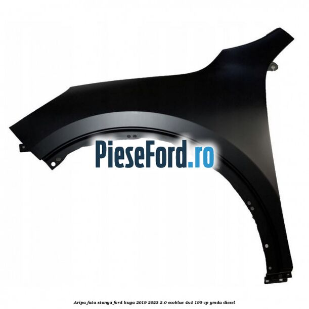 Aripa fata stanga Ford Kuga 2019-2023 2.0 EcoBlue 4x4 190 cp Aripa fata stanga Ford Kuga 2019-2023 2.0 EcoBlue 4x4 190 cp YMDA diesel