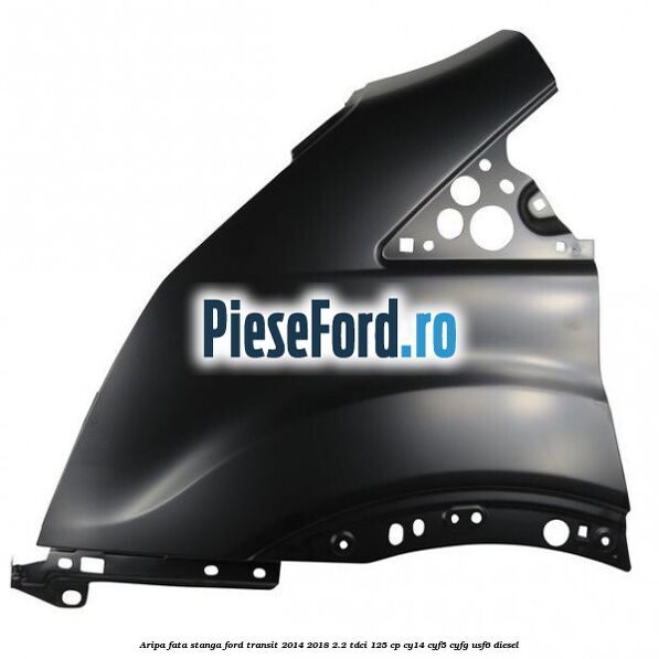Aripa fata stanga Ford Transit 2014-2018 2.2 TDCi 125 cp CY14, CYF5, CYFG, USF6 diesel