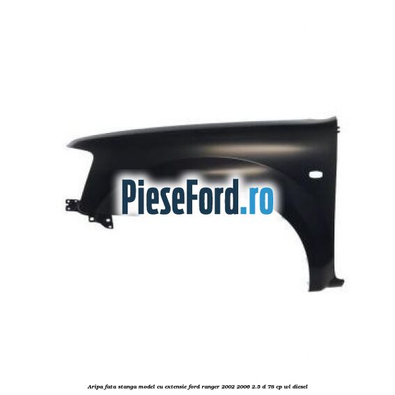 Aripa fata stanga model cu extensie Ford Ranger 2002-2006 2.5 D 78 cp Aripa fata stanga model cu extensie Ford Ranger 2002-2006 2.5 D 78 cp WL diesel