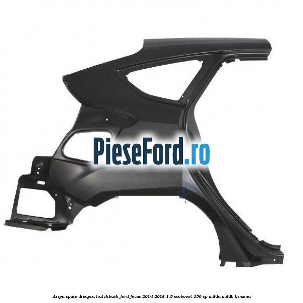 Aripa spate dreapta hatchback Ford Focus 2014-2018 1.5 EcoBoost 150 cp M8DA, M8DB benzina