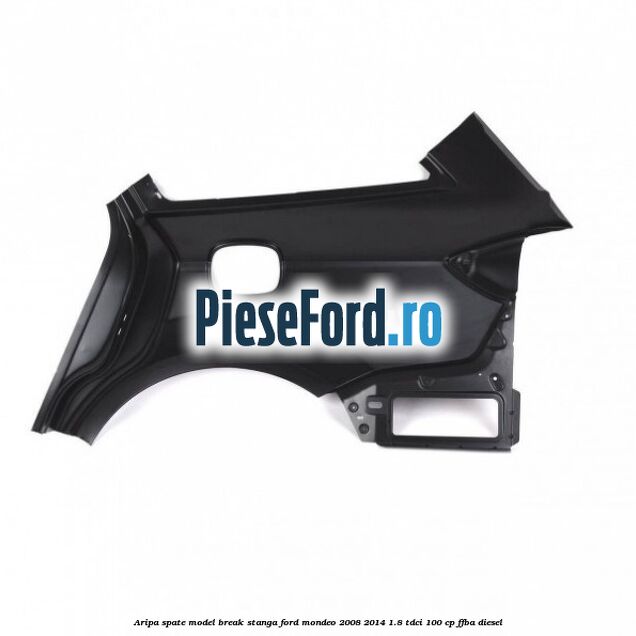 Aripa spate model break stanga Ford Mondeo 2008-2014 1.8 TDCi 100 cp Aripa spate model break stanga Ford Mondeo 2008-2014 1.8 TDCi 100 cp FFBA diesel