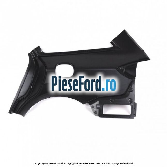 Aripa spate model break stanga Ford Mondeo 2008-2014 2.2 TDCi 200 cp Aripa spate model break stanga Ford Mondeo 2008-2014 2.2 TDCi 200 cp KNBA diesel