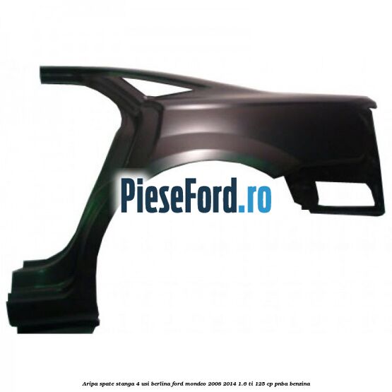 Aripa spate stanga 4 usi berlina Ford Mondeo 2008-2014 1.6 Ti 125 cp Aripa spate stanga 4 usi berlina Ford Mondeo 2008-2014 1.6 Ti 125 cp PNBA benzina