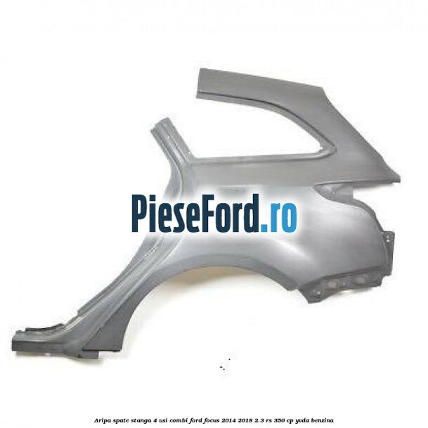 Aripa spate stanga 4 usi combi Ford Focus 2014-2018 2.3 RS 350 cp YVDA benzina