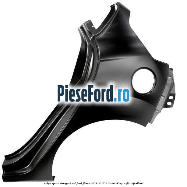 Aripa spate stanga 5 usi Ford Fiesta 2013-2017 1.5 TDCi 95 cp XVJB, XVJC diesel