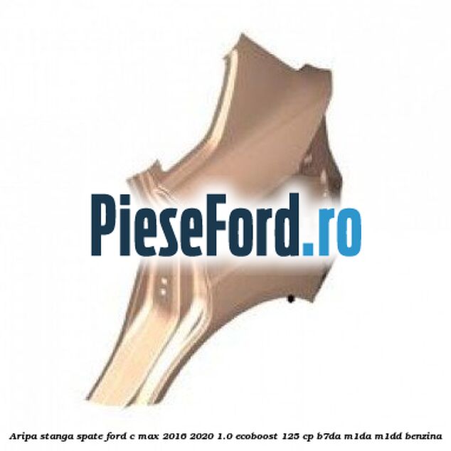 Aripa stanga spate Ford C-Max 2016-2020 1.0 EcoBoost 125 cp Aripa stanga spate Ford C-Max 2016-2020 1.0 EcoBoost 125 cp B7DA, M1DA, M1DD benzina