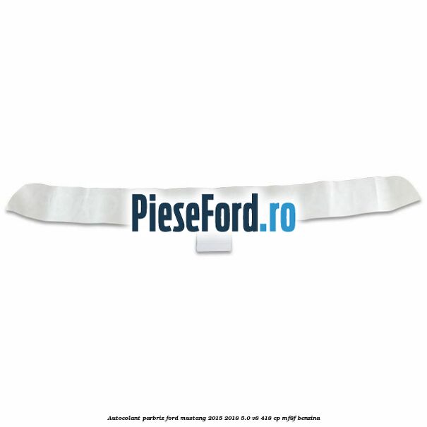 Autocolant parbriz Ford Mustang 2015-2018 5.0 V8 418 cp MF8F benzina