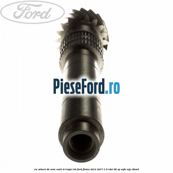 Ax arbore de cont cutie 6 trepte B6 Ford Fiesta 2013-2017 1.5 TDCi 95 cp XVJB, XVJC diesel