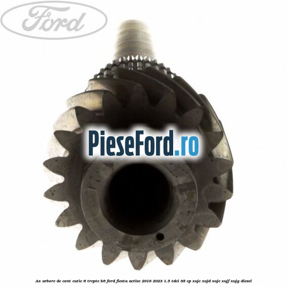 Ax arbore de cont cutie 6 trepte B6 Ford Fiesta Active 2018-2023 1.5 TDCi 85 cp XUJC, XUJD, XUJE, XUJF, XUJG diesel