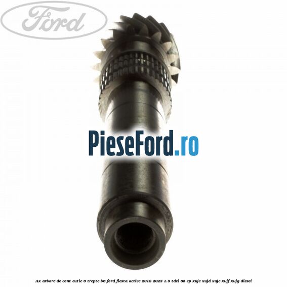 Ax arbore de cont cutie 6 trepte B6 Ford Fiesta Active 2018-2023 1.5 TDCi 85 cp XUJC, XUJD, XUJE, XUJF, XUJG diesel