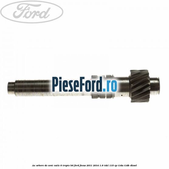 Ax arbore de cont cutie 6 trepte B6 Ford Focus 2011-2014 1.6 TDCi 115 cp T1DA, T1DB diesel