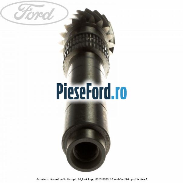 Ax arbore de cont cutie 6 trepte B6 Ford Kuga 2019-2023 1.5 EcoBlue 120 cp ZTDA diesel
