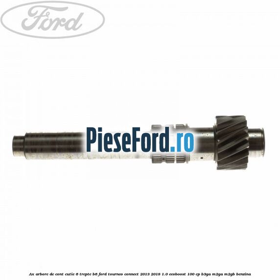 Ax arbore de cont cutie 6 trepte B6 Ford Tourneo Connect 2013-2018 1.0 EcoBoost 100 cp B3GA, M2GA, M2GB benzina
