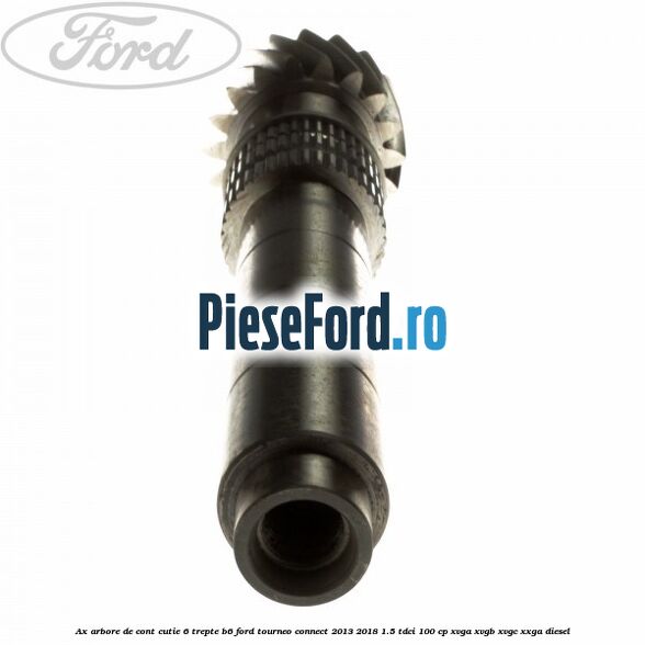 Ax arbore de cont cutie 6 trepte B6 Ford Tourneo Connect 2013-2018 1.5 TDCi 100 cp XVGA, XVGB, XVGC, XXGA diesel